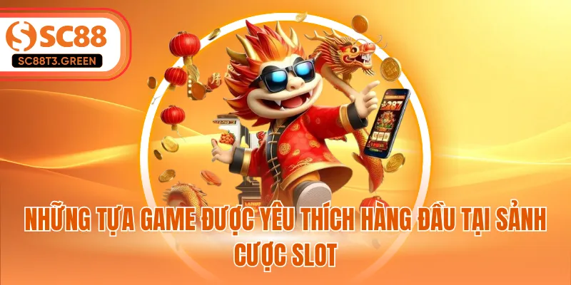 Những tựa game được yêu thích hàng đầu tại sảnh cược slot 